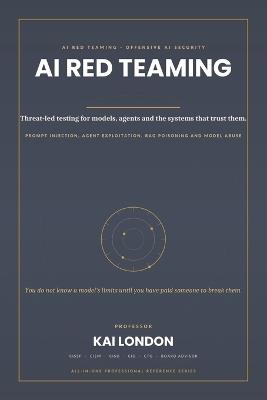 AI Red Teaming and Offensive AI Security All-in-One: The Professional Handbook for Prompt Injection, Agent Exploitation, LLM Attacks, RAG Poisoning, MCP Security, Model Abuse, Adversarial Testing and AI Defence - Kai London - cover