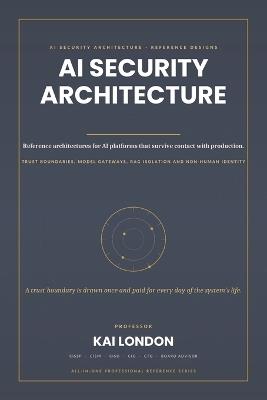 AI Security Architecture All-in-One: The Definitive Enterprise Architecture Handbook for LLMs, AI Agents, RAG, MCP, APIs, Identity, Data Security, Cloud, Zero Trust and Secure AI Platforms - Kai London - cover