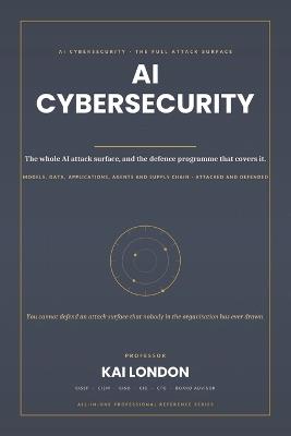 AI Cybersecurity All-in-One: The Complete Enterprise Reference for Generative AI, LLM Security, Agentic AI, Adversarial Machine Learning, AI Red Teaming, Zero Trust, SOC Automation and Cyber Defence - Kai London - cover