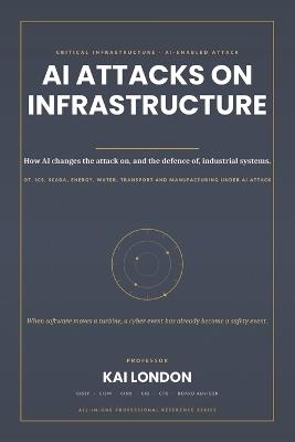 AI Attacks on Critical Infrastructure All-in-One: The Enterprise Defence Handbook for OT, ICS, SCADA, Energy, Manufacturing, Transport and Industrial Systems Under Generative and Agentic AI Attack - London - cover