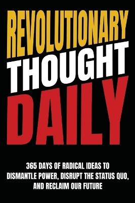 Revolutionary Thought Daily: 365 Days of Radical Ideas to Dismantle Power, Disrupt the Status Quo, and Reclaim Our Future: 365 Days to - Anonymous - cover