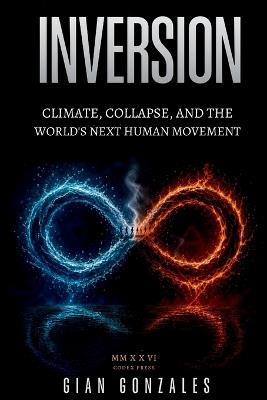 The Inversion: CLIMATE, COLLAPSE, AND THE WORLD'S NEXT HUMAN MOVEMENT: Why the North Is Heading South, and What It Means for the World - Gian Gonzales - cover