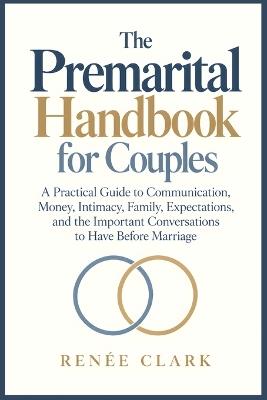 The Premarital Handbook for Couples: A Practical Guide to Communication, Money, Intimacy, Family, Expectations, and the Important Conversations to Have Before Marriage - Renee' Clark - cover