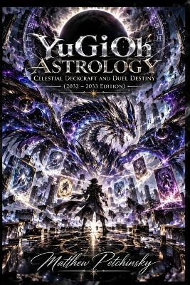 YuGiOh Astrology: Celestial Deckcraft and Duel Destiny (2032-2033 Edition) - Matthew Petchinsky - cover