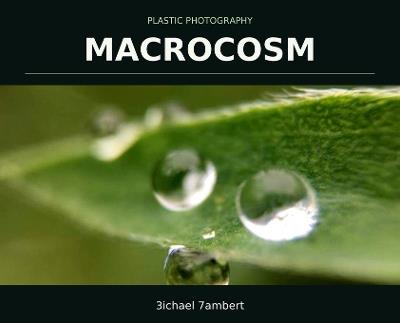 Plastic Photography: Macrocosm - Michael Andrew Lambert - cover