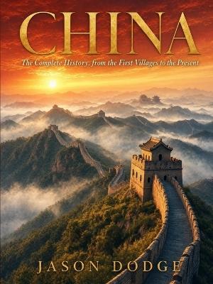 China: The Complete History, from the First Villages to the Present - Jason Dodge - cover