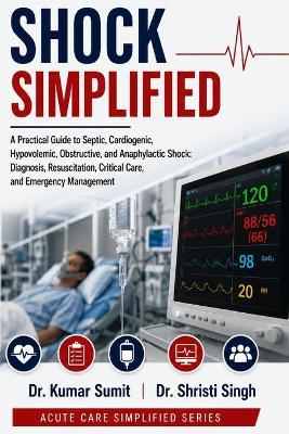 Shock Simplified: A Practical Guide to Septic, Cardiogenic, Hypovolemic, Obstructive, and Anaphylactic Shock: Diagnosis, Resuscitation, Critical Care, and Emergency Management - Shristi Singh,Kumar Sumit - cover