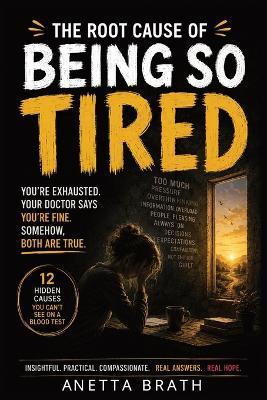 The Root Cause of Being So Tired: You're Exhausted. Your Doctor Says You're Fine. Somehow, Both Are True - Anetta Brath - cover