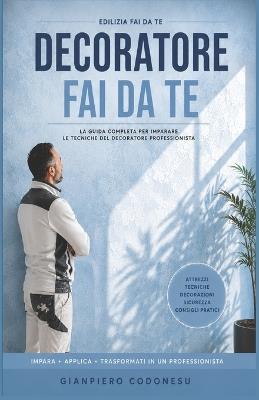 Decoratore Fai Da Te: Dalla Teoria Alla Pratica: Impara Materiali, Tecniche Di Posa E Finiture - Gianpiero Codonesu - cover
