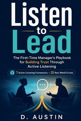 Listen to Lead: The First-Time Manager's Playbook for Building Trust Through Active Listening - D Austin - cover