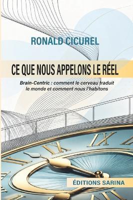 Ce que nous appelons le Réel: Brain-Centric,: comment le cerveau traduit le monde et comment nous l'habitons - Ronald Cicurel - cover