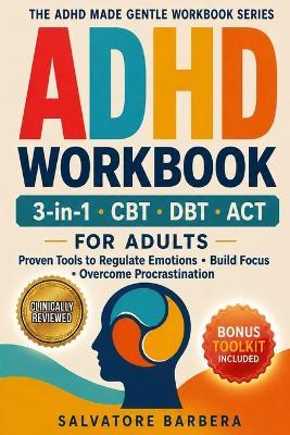 The 3-in-1 ADHD CBT, DBT & ACT Workbook for Adults: Proven Therapy Tools to Regulate Emotions, Build Focus, Overcome Procrastination, and Finally Create a Life That Works for Your Brain - Salvatore Barbera - cover