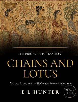 Chains and Lotus: Slavery, Caste, and the Building of Indian Civilization - E L Hunter - cover
