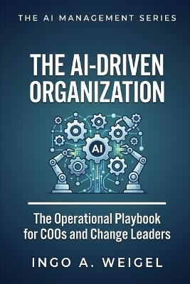 The AI Management Series - The AI-Driven Organization: The Operational Playbook for COOs and Change Leaders on Restructuring Processes, Teams, and Value Chains - Ingo Weigel - cover
