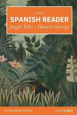The Spanish Reader: Cuentos de la selva: Jungle Tales: An Interlinear Spanish-English Reader, Learn Spanish through reading classic short stories - Florian Iser,Horacio Quiroga - cover