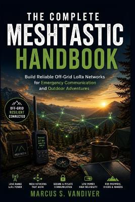 The Complete Meshtastic Handbook: Build Reliable Off-Grid LoRa Networks for Emergency Communication and Outdoor Adventures - Marcus S VanDiver - cover