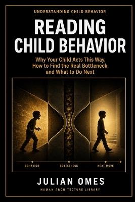 Reading Child Behavior: Why Your Child Acts This Way, How to Find the Real Bottleneck, and What to Do Next - Julian Omes - cover