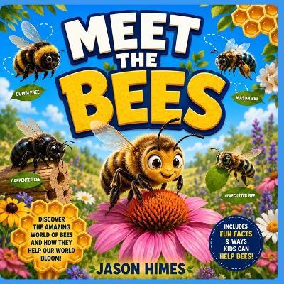 Meet The Bees: A Kid's Guide to Honeybees, Bumblebees, Mason Bees, Carpenter Bees & Leafcutter Bees - Jason Himes - cover