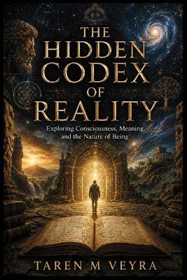 The hidden codex of reality: Exploring Consciousness, Meaning, and the Nature of Being - Taren M Veyra - cover