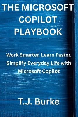 The Microsoft Copilot Playbook: Work Smarter. Learn Faster. Simplify Everyday Life with Microsoft Copilot - T J Burke - cover
