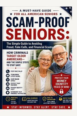 Scam-Proof Seniors: The Simple Guide to Avoiding Fraud, Fake Calls, and Financial Scams: How Criminals Target Older Americans-and the Simple Steps to Stay Safe - Sayyed Kaif - cover