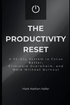 The Productivity Reset: A 30-Day System to Focus Better, Eliminate Overwhelm, and Work Without Burnout - Mark Nathan Keller - cover
