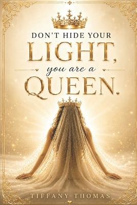 Don't hide your light you are a Queen - Tiffany Thomas - cover
