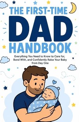 The First-Time Dad Handbook: Everything No One Tells You About Pregnancy, Birth, and Baby's First Year - A Practical, Honest Guide for New Fathers Who Want to Show Up, Step Up, and Be the Dad Their Child Deserves - Jeanaliss Frederique - cover