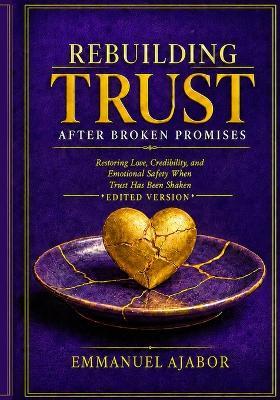 REBUILDING TRUST AFTER BROKEN PROMISES 2nd Edition: Restoring Love, Credibility, and Emotional Safety When Trust Has Been Shaken - Emmanuel Ajabor - cover