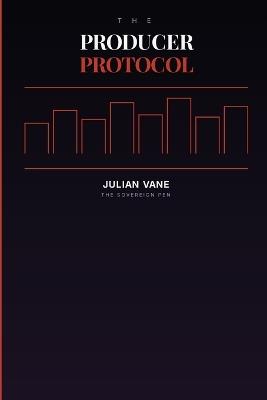 The Producer Protocol: Stop Financing Your Disappearance. Start Building Your Freedom. - Julian Vane - cover