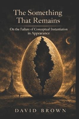 The Something That Remains: On the Failure of Conceptual Instantiation in Appearance - David E Brown - cover