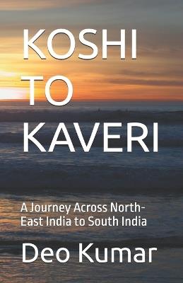 Koshi to Kaveri: A Journey Across North-East India to South India - Deo Kumar - cover