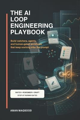 The AI Loop Engineering Playbook: Build watchers, agents, and human-gated workflows that keep working after the prompt - Aman Maqsood - cover