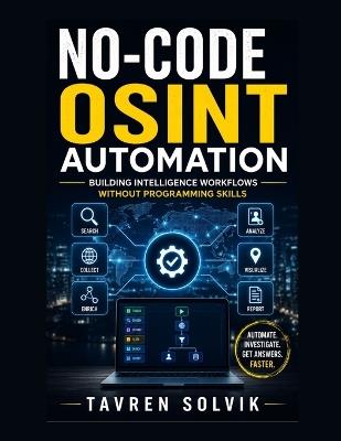 No-Code OSINT Automation: Building Intelligence Workflows Without Programming Skills - Tavren Solvik - cover