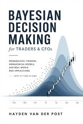 Bayesian Decision Making for Traders & CFOs: Probabilistic Thinking, Hierarchical Models, and Real-World Risk Applications with Python & Stan - Vincent Bisette,James Preston - cover