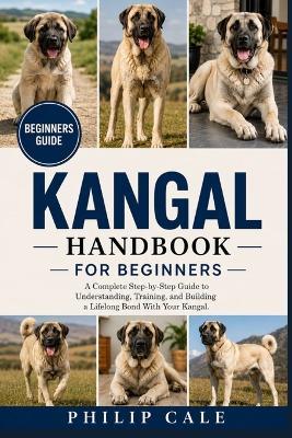 Kangal Handbook for Beginners: A Complete Step-by-Step Guide to Understanding, Training, and Building a Lifelong Bond With Your Kangal. - Philip Cale - cover