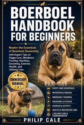 Boerboel Handbook for Beginners: Master the Essentials of Boerboel Ownership with Expert Tips on Puppy Care, Obedience Training, Nutrition, Grooming, Exercise, Health, and Lifelong Care. - Philip Cale - cover
