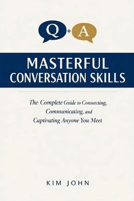 Masterful Conversation Skills: The Complete Guide to Connecting, Communicating, and Captivating Anyone You Meet - Kim John - cover