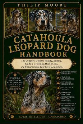 Catahoula Leopard Dog Handbook: The Complete Guide to Raising, Training, Feeding, Grooming, Health Care, and Understanding Your Loyal Companion. - Philip Moore - cover