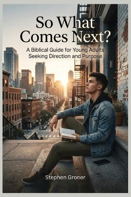 So What Comes Next?: A Biblical Guide for Young Adults Seeking Direction and Purpose - Stephen Groner - cover
