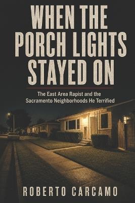 When the Porch Lights Stayed On: The East Area Rapist and the Sacramento Neighborhoods He Terrified - Hn Bazaar,Roberto Carcamo - cover