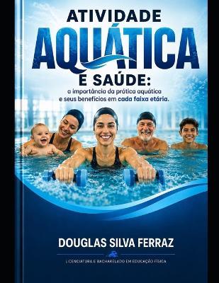 Atividade Aquática E Saúde: Prática Aquática E Seus Benefícios Em Cada Faixa Etária - Douglas Silva Ferraz - cover