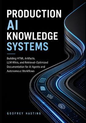 Production AI Knowledge Systems: Building HTML Artifacts, LLM Wikis, and Retrieval-Optimized Documentation for AI Agents and Autonomous Workflows - Godfrey Hasting - cover