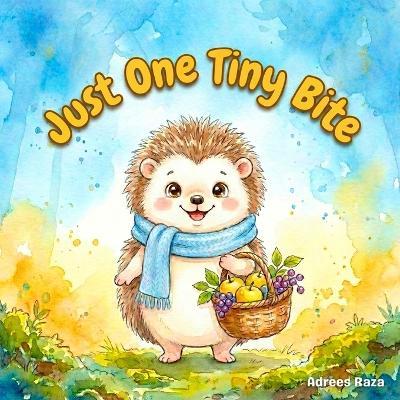 Just One Tiny Bite: A Hedgehog Adventure Storybook for Kids About Tasting New Foods and Healthy Habits - Adrees Raza - cover