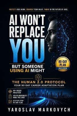 AI Won't Replace You - But Someone Using AI Might: The Human 2.0 Protocol: A 90-Day Career Adaptation Plan to Protect Your Work, Reinvent Your Value, and Thrive in the Future of Jobs - Yaroslav Markovych - cover