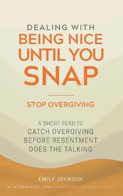 Dealing With Being Nice Until You Snap: A Short Read to Catch Overgiving Before Resentment Does the Talking - Emily Johnson - cover