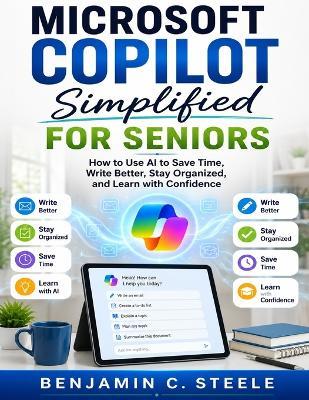 Microsoft Copilot Simplified for Seniors: How to Use AI to Save Time, Write Better, Stay Organized, and Learn with Confidence - Benjamin C Steele - cover