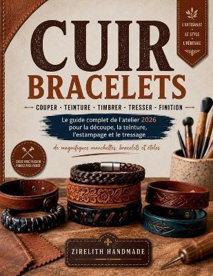 Cuir Bracelets: Le guide complet de l'atelier 2026 pour la découpe, la teinture, l'estampage et le tressage de magnifiques manchettes, bracelets et étoles - Zirelith Handmade - cover