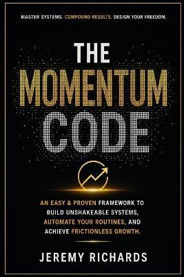 The Momentum Code: An Easy & Proven Framework to Build Unshakeable Systems, Automate Your Routines, and Achieve Frictionless Growth - Jeremy Richards - cover