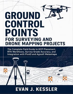 Ground Control Points for Surveying and Drone Mapping Projects: The Complete Field Guide to GCP Placement, RTK Workflows, Survey-Grade Accuracy, and Integration with Pix4D and Agisoft Metashape - Evan J Kessler - cover